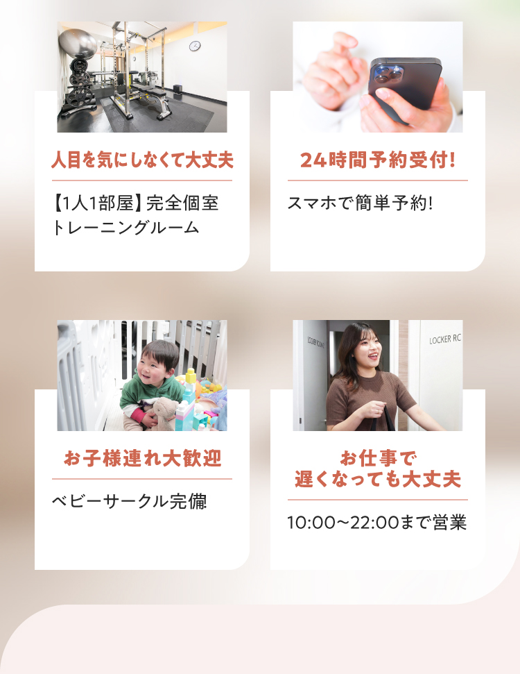 人目を気にしない完全個室、スマホで24時間予約、ベビーサークル完備でお子様連れ歓迎、22時まで営業でお仕事帰りもOK。