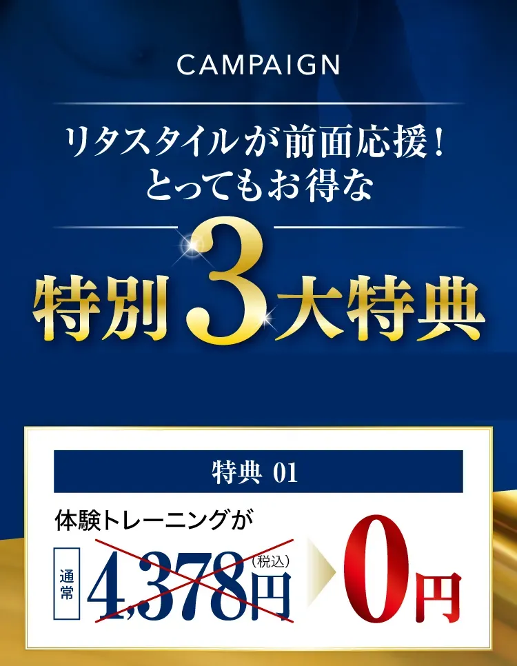CAMPAIGN リタスタイルが前面応援！とってもお得な特別3大特典 ※ 特典01：体験トレーニングが通常4,378円(税込)のところ0円