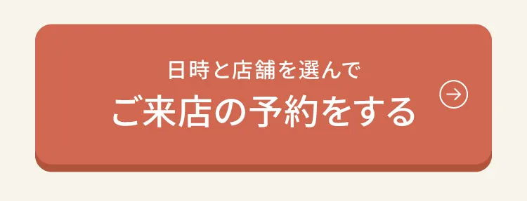 日時と店舗を選んでご来店の予約をするボタン