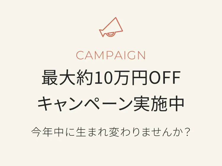 最大約10万円オフキャンペーン実施中　今年中に生まれ変わりませんか？