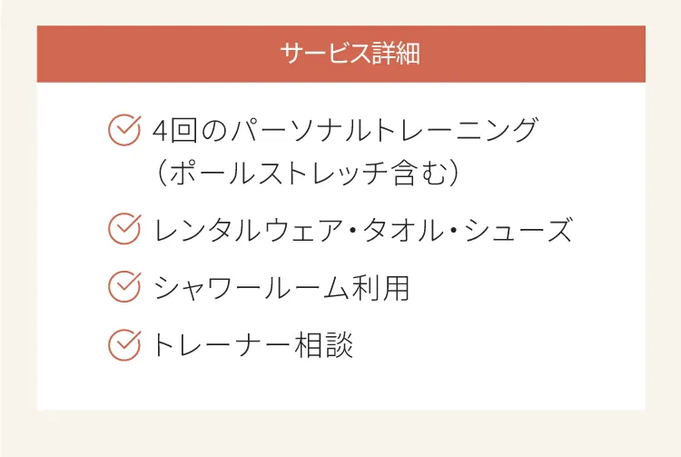 サービスの詳細　4回のパーソナルトレーニング　レンタルウェア、レンタルタオル、レンタルシューズ　シャワールーム利用　トレーナー相談