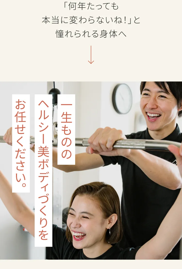 何年たっても本当に変わらないねと憧れられる身体へ　一生もののヘルシー美ボディづくりをお任せください