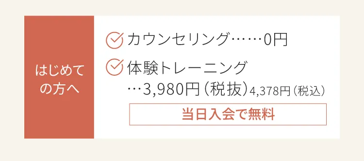 はじめての方へ　カウンセリング0円　体験トレーニング3,980円が当日入会で無料