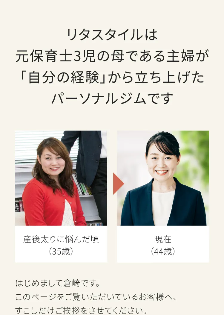 リタスタイルは元保育士歴10年の主婦が立ち上げたパーソナルトレーニングジムです。2枚の写真が横並びになっており、どちらもリタスタイルを立ち上げた倉崎という女性の写真です。左の1枚が35歳のころ産後太りに悩んでいた写真はふっくらしています。右が現在44歳ですがダイエットが成功して肌ツヤもよくなっています。