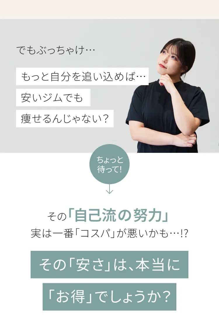 でもぶっちゃけ…もっと自分を追い込めば安いジムでも痩せるんじゃない？ちょっと待って！その「自己流の努力」実は一番コスパが悪いかも…！？