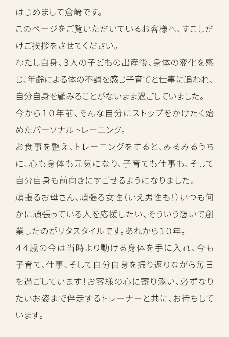 代表・倉崎からのご挨拶：3人の出産後、自分の体を顧みず過ごしていた10年前。トレーニングを通じて心も体も前向きになれた経験から、頑張る人を応援したいという想いでリタスタイルを創業しました。