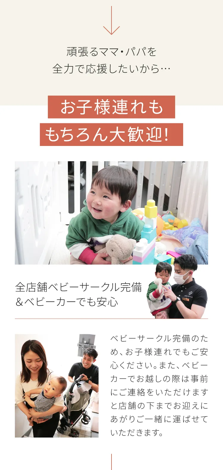 頑張るママ・パパを全力応援！お子様連れも大歓迎。全店舗ベビーサークル完備、ベビーカーでの来店時は店舗下までお迎えに上がり一緒に運びます。