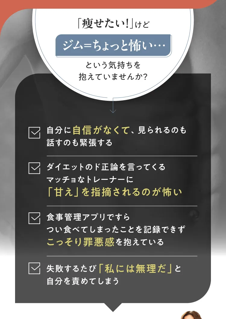 「痩せたい！」けどジムはちょっと怖い…という気持ちを抱えていませんか？自信がない、マッチョなトレーナーが怖い、食事記録が罪悪感、失敗が不安なお悩みへ。