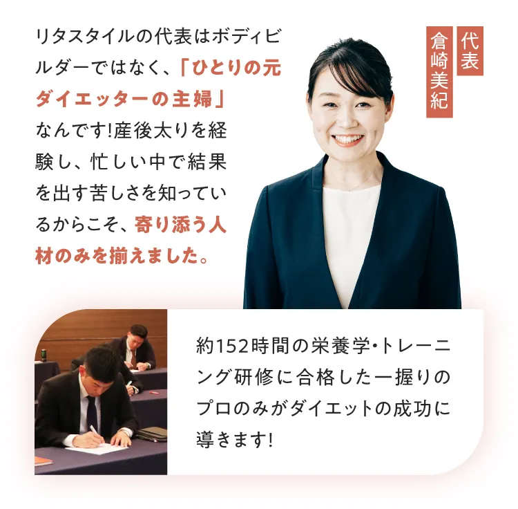 代表・倉崎美紀も一人の元ダイエッター主婦。産後太りや苦しさを知っているからこそ、寄り添う人材を揃え、152時間の厳しい研修を実施しています。