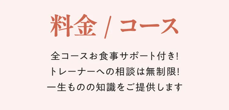 料金・コース案内：全コースお食事サポート付き、トレーナーへの相談無制限。一生ものの知識をご提供します。