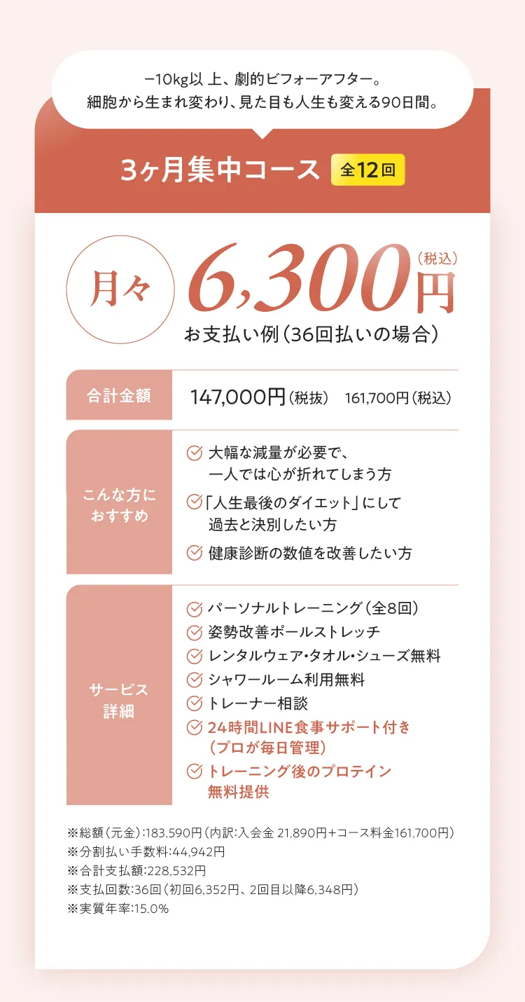 3ヶ月集中コース（全12回）：月々6,300円〜（総額147,000円/税込161,700円）。-10kg以上、劇的ビフォーアフター。細胞から生まれ変わり、見た目も人生も変える90日間。