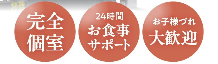 安心のサポート体制：完全個室、24時間お食事サポート、お子様連れ大歓迎
