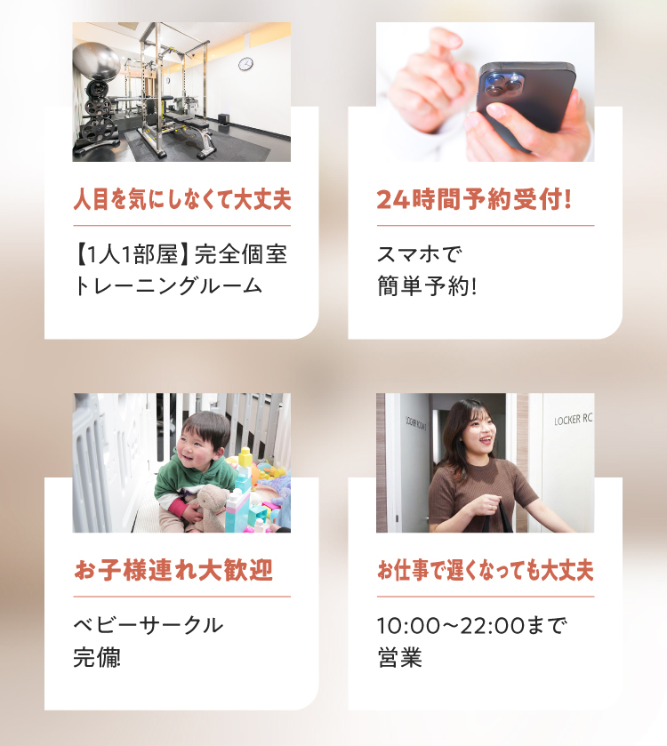 人目を気にしない完全個室、スマホで24時間予約、ベビーサークル完備でお子様連れ歓迎、22時まで営業でお仕事帰りもOK。