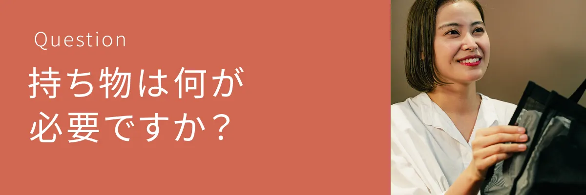 持ち物は何が必要ですか？