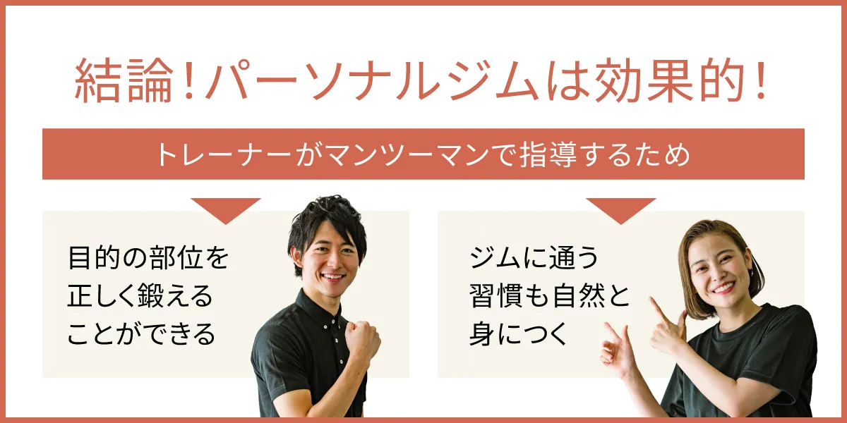 結論、パーソナルジムはとても効果的です！トレーナーがマンツーマンで指導するため、正しく鍛えて、習慣も自然と身につきます。
